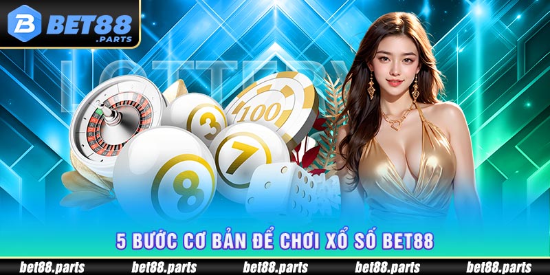 5 bước cơ bản để chơi xổ số Bet88