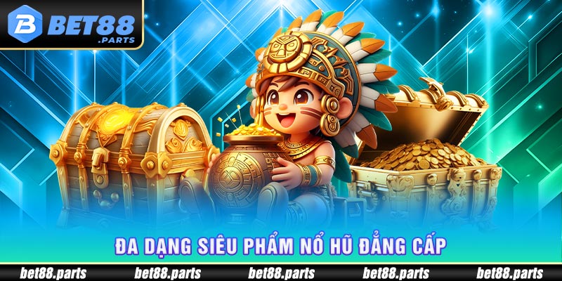 Đa dạng siêu phẩm nổ hũ đẳng cấp